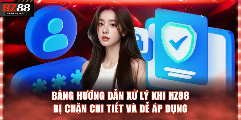 Bảng hướng dẫn xử lý khi HZ88 bị chặn chi tiết và dễ áp dụng
