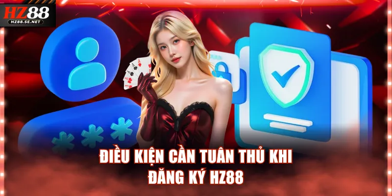 Các điều kiện cơ bản cần tuân thủ khi đăng ký HZ88 
