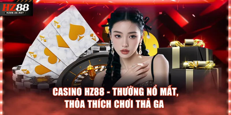 Casino HZ88 - Nhận Thưởng Nổ Mắt, Thỏa Thích Chơi Thả Ga 