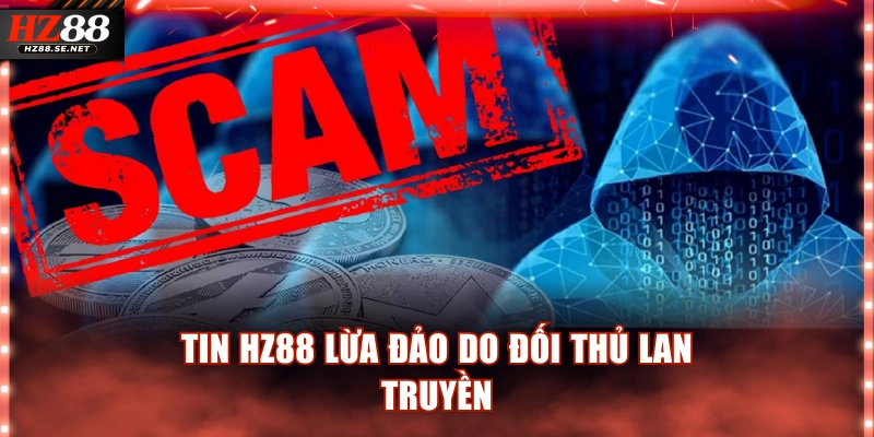 Tin HZ88 lừa đảo do đối thủ lan truyền
